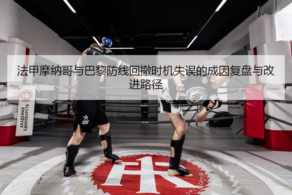 法甲摩纳哥与巴黎防线回撤时机失误的成因复盘与改进路径