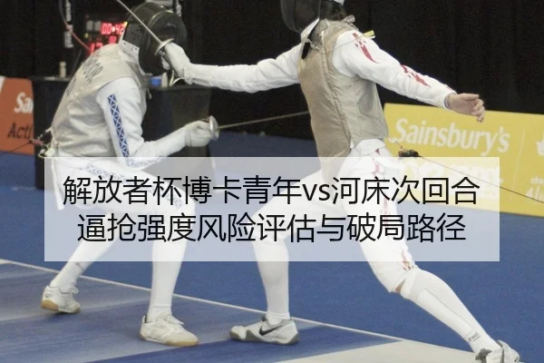 解放者杯博卡青年vs河床次回合逼抢强度风险评估与破局路径